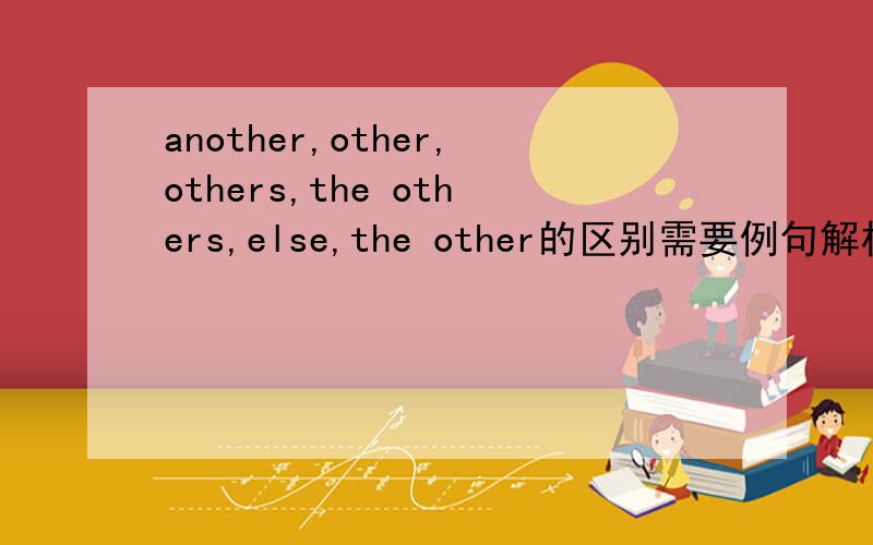another,other,others,the others,else,the other的区别需要例句解析 还要例题 具体区别 还要十几道习题