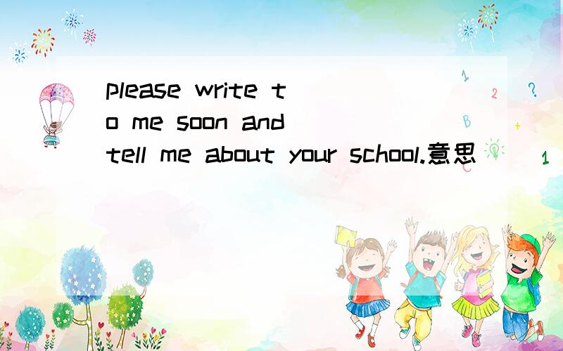 please write to me soon and tell me about your school.意思