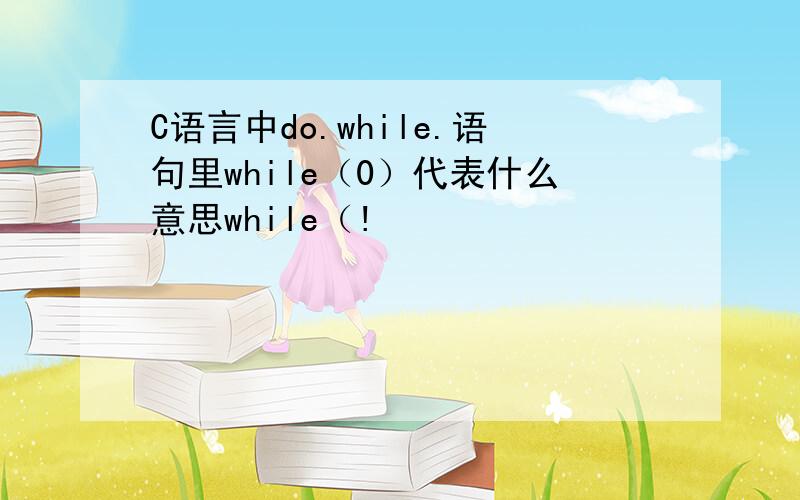 C语言中do.while.语句里while（0）代表什么意思while（!
