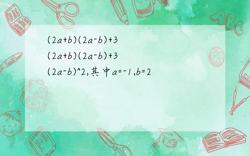 (2a+b)(2a-b)+3(2a+b)(2a-b)+3(2a-b)^2,其中a=-1,b=2