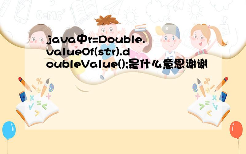 java中r=Double.valueOf(str).doubleValue();是什么意思谢谢