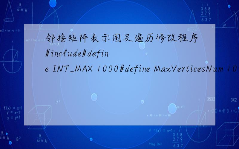 邻接矩阵表示图及遍历修改程序#include#define INT_MAX 1000#define MaxVerticesNum 10int visited[MaxVerticesNum]={0};typedef char VertexType;typedef int EdgeType;typedef struct {VertexType vexs[MaxVerticesNum];/*顶点表*/EdgeType edges[Ma