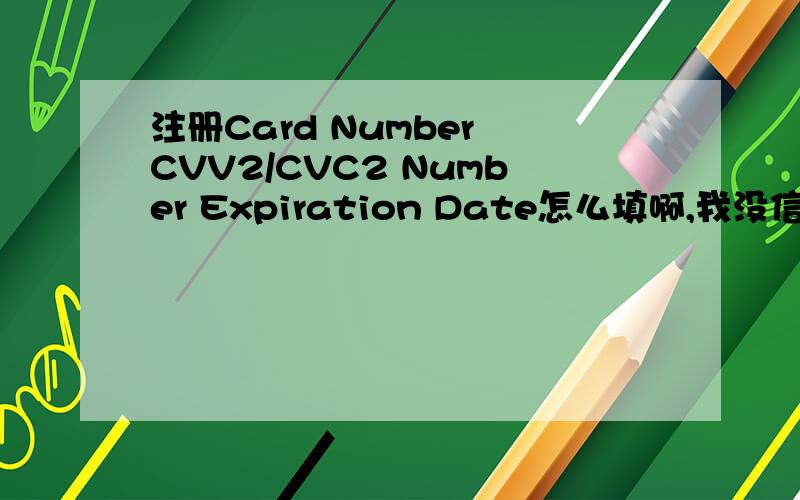 注册Card Number CVV2/CVC2 Number Expiration Date怎么填啊,我没信用卡啊,谁给个号?绝对没恶意啊,不是非法的事.