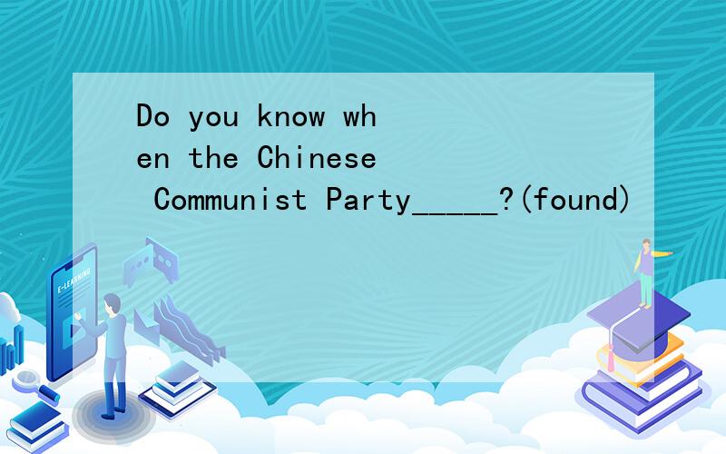 Do you know when the Chinese Communist Party_____?(found)