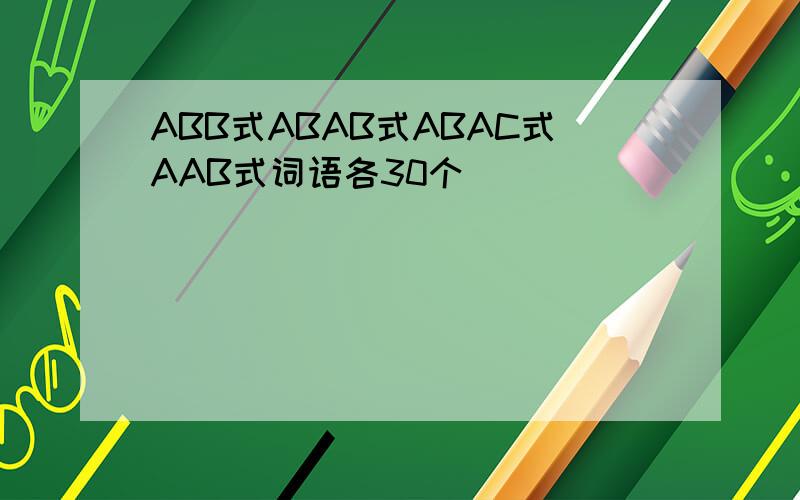 ABB式ABAB式ABAC式AAB式词语各30个