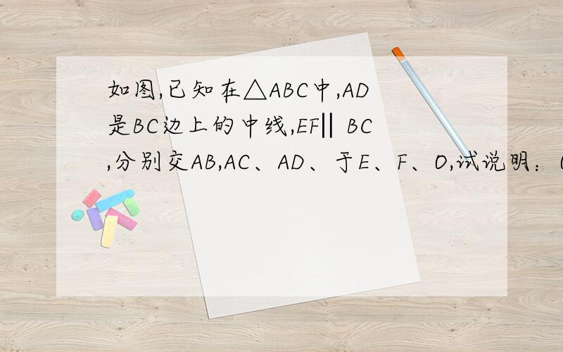 如图,已知在△ABC中,AD是BC边上的中线,EF‖BC,分别交AB,AC、AD、于E、F、O,试说明：OE=OF