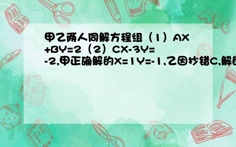 甲乙两人同解方程组（1）AX+BY=2（2）CX-3Y=-2,甲正确解的X=1Y=-1,乙因抄错C,解的X=2Y=-6,求ABC的值
