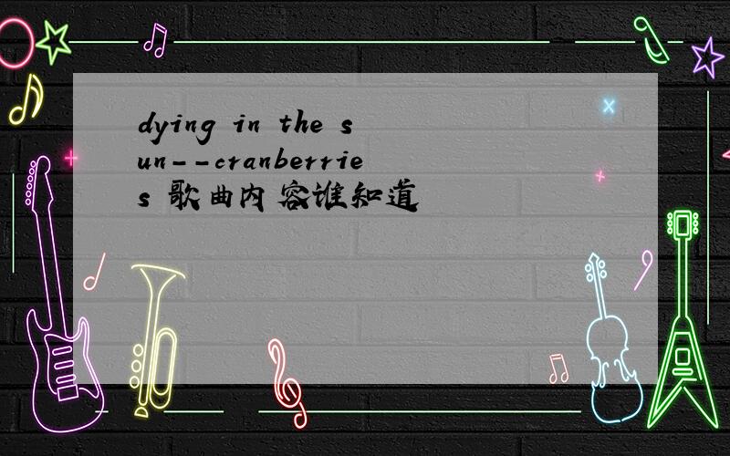 dying in the sun--cranberries 歌曲内容谁知道