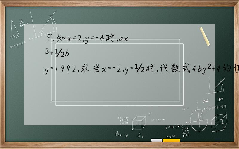 已知x=2,y=-4时,ax³+½by=1992,求当x=-2,y=½时,代数式4by²+4的值