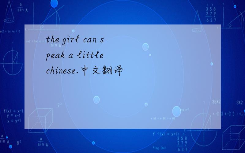 the girl can speak a little chinese.中文翻译
