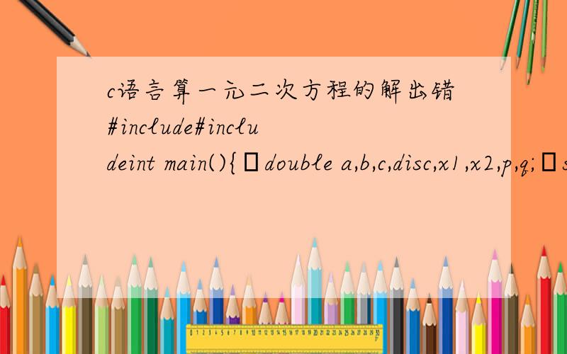 c语言算一元二次方程的解出错#include#includeint main(){double a,b,c,disc,x1,x2,p,q;scanf(