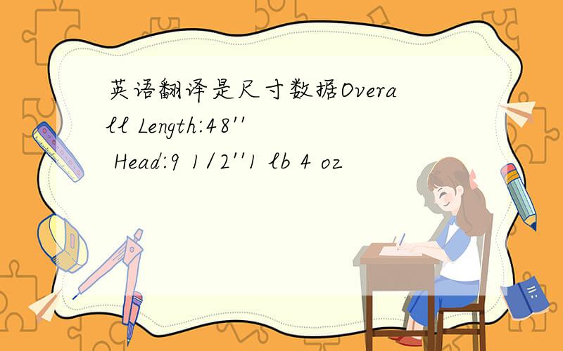 英语翻译是尺寸数据Overall Length:48'' Head:9 1/2''1 lb 4 oz