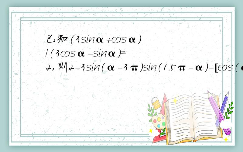 已知(3sinα+cosα)/(3cosα-sinα)=2,则2-3sin（α-3π）sin（1.5π-α）-[cos（α)]的平方的值为..后半个式子画出来是多少,然后再怎么用前面的式子做出来的,