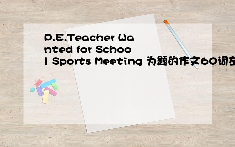 P.E.Teacher Wanted for School Sports Meeting 为题的作文60词左右复制、现编的都行啊