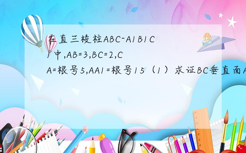 在直三棱柱ABC-A1B1C1中,AB=3,BC=2,CA=根号5,AA1=根号15（1）求证BC垂直面ACC1A1(2)求二面角A-BC-A1的