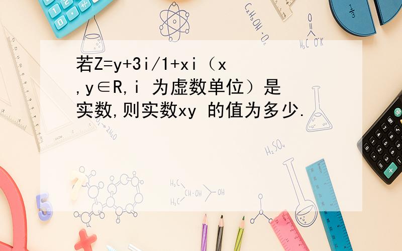 若Z=y+3i/1+xi（x,y∈R,i 为虚数单位）是实数,则实数xy 的值为多少.