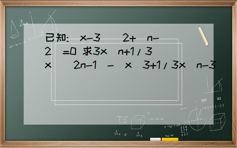 已知:(x-3)^2+|n-2|=0 求3x^n+1/3x^(2n-1)-(x^3+1/3x^n-3)