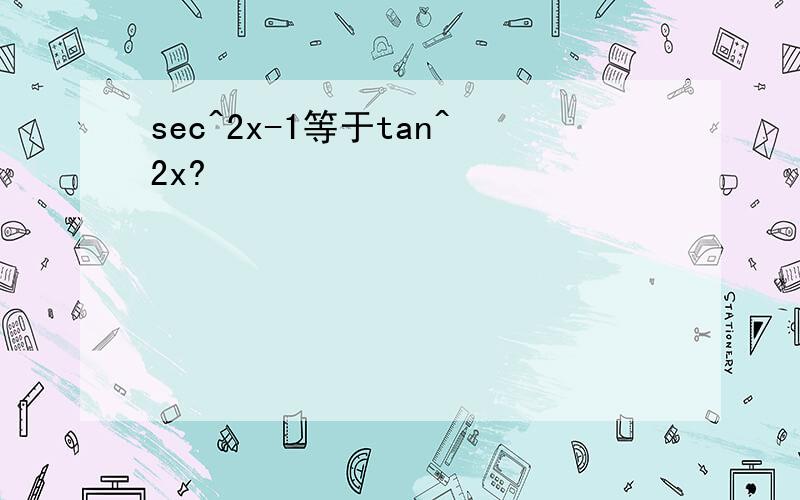 sec^2x-1等于tan^2x?