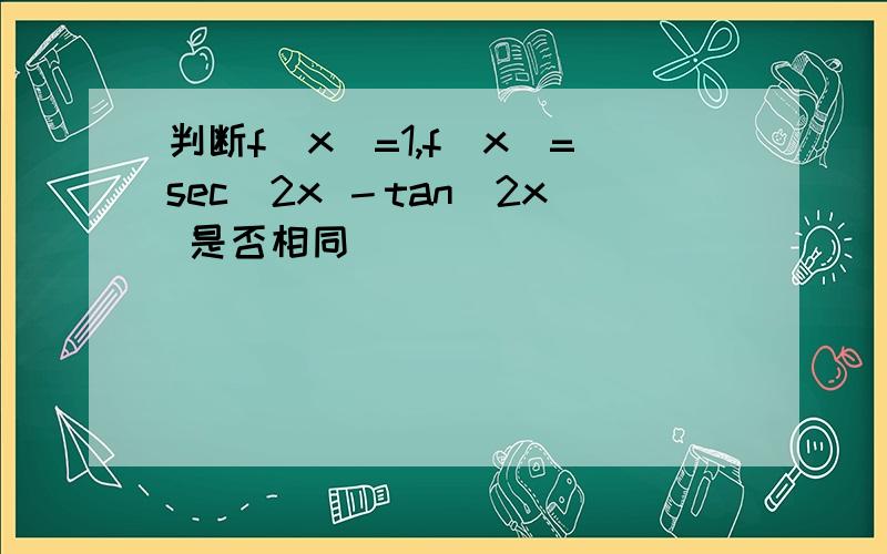判断f(x)=1,f(x)=sec^2x －tan^2x 是否相同