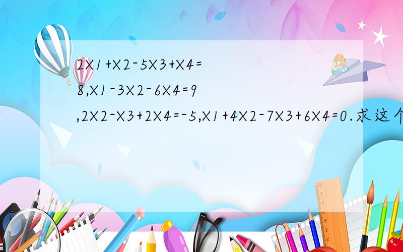 2X1+X2-5X3+X4=8,X1-3X2-6X4=9,2X2-X3+2X4=-5,X1+4X2-7X3+6X4=0.求这个方程组的解
