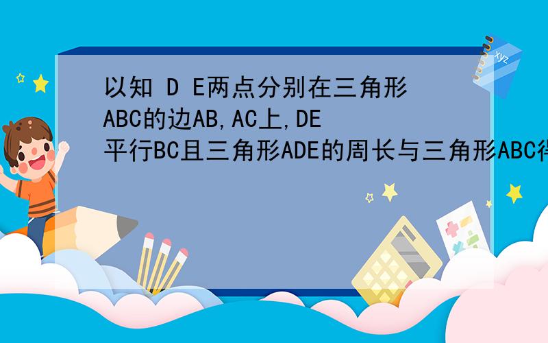 以知 D E两点分别在三角形ABC的边AB,AC上,DE平行BC且三角形ADE的周长与三角形ABC得比是3:7则AD：DB=?