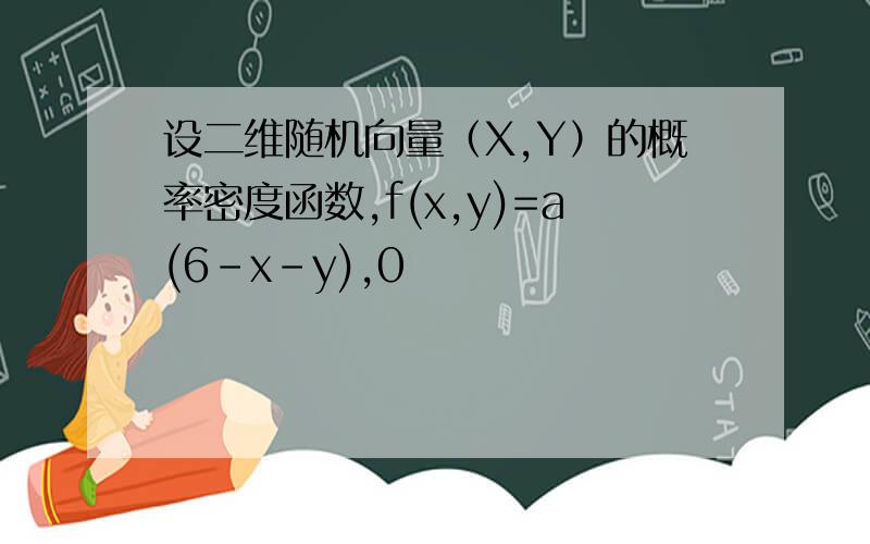 设二维随机向量（X,Y）的概率密度函数,f(x,y)=a(6-x-y),0