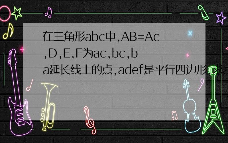 在三角形abc中,AB=Ac,D,E,F为ac,bc,ba延长线上的点,adef是平行四边形,求ad=bf