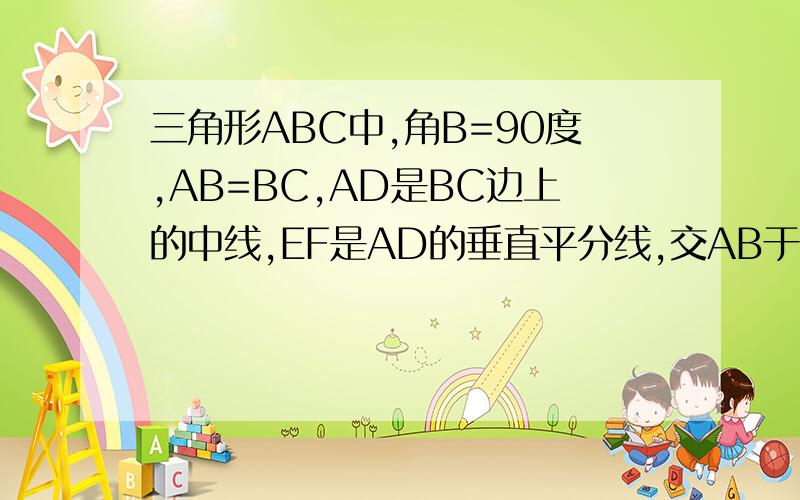 三角形ABC中,角B=90度,AB=BC,AD是BC边上的中线,EF是AD的垂直平分线,交AB于点E,交AC于点F,求AE:BE
