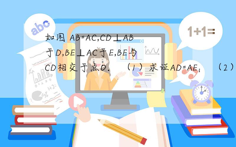 如图 AB=AC,CD⊥AB于D,BE⊥AC于E,BE与CD相交于点O． （1）求证AD=AE； （2）连接OA,BC,试判断直线OA,如图 AB=AC,CD⊥AB于D,BE⊥AC于E,BE与CD相交于点O．（1）求证AD=AE；（2）连接OA,BC,试判断直线OA,BC的关系