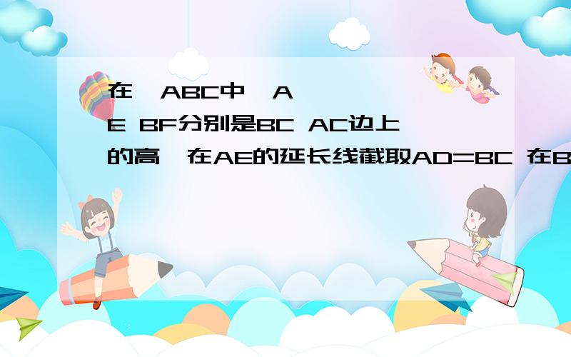 在▷ABC中,AE BF分别是BC AC边上的高,在AE的延长线截取AD=BC 在BF的延长线上截取BG=AC,连接CD CG试探究CG CD数量位置关系