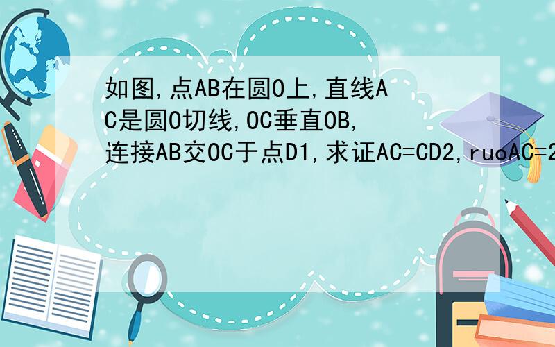 如图,点AB在圆O上,直线AC是圆O切线,OC垂直OB,连接AB交OC于点D1,求证AC=CD2,ruoAC=2,AC=根号5求OP的长度