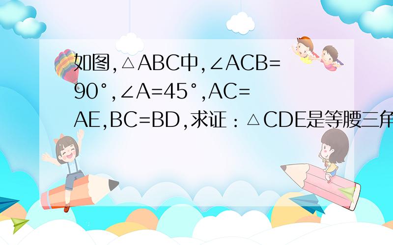 如图,△ABC中,∠ACB=90°,∠A=45°,AC=AE,BC=BD,求证：△CDE是等腰三角形.