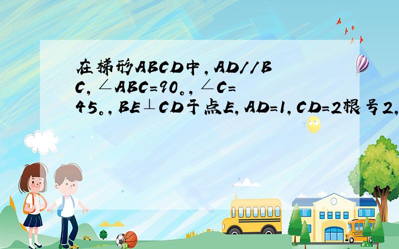 在梯形ABCD中,AD//BC,∠ABC=90°,∠C=45°,BE⊥CD于点E,AD=1,CD=2根号2,求BE的长