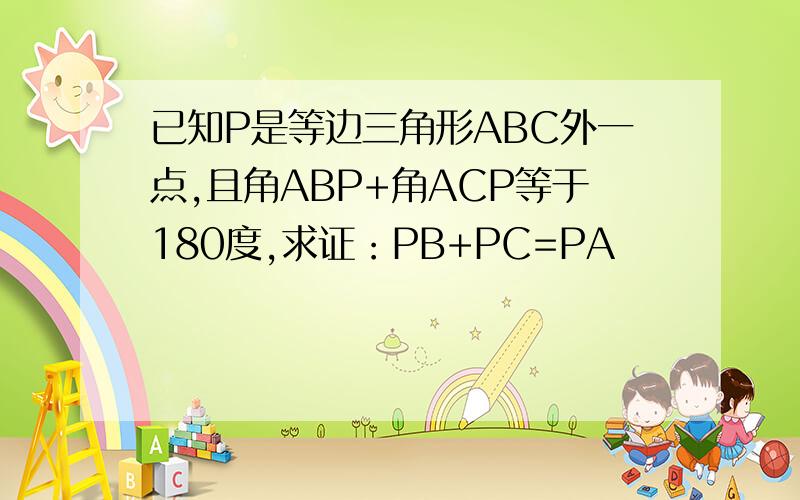 已知P是等边三角形ABC外一点,且角ABP+角ACP等于180度,求证：PB+PC=PA
