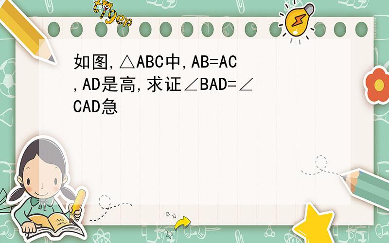 如图,△ABC中,AB=AC,AD是高,求证∠BAD=∠CAD急