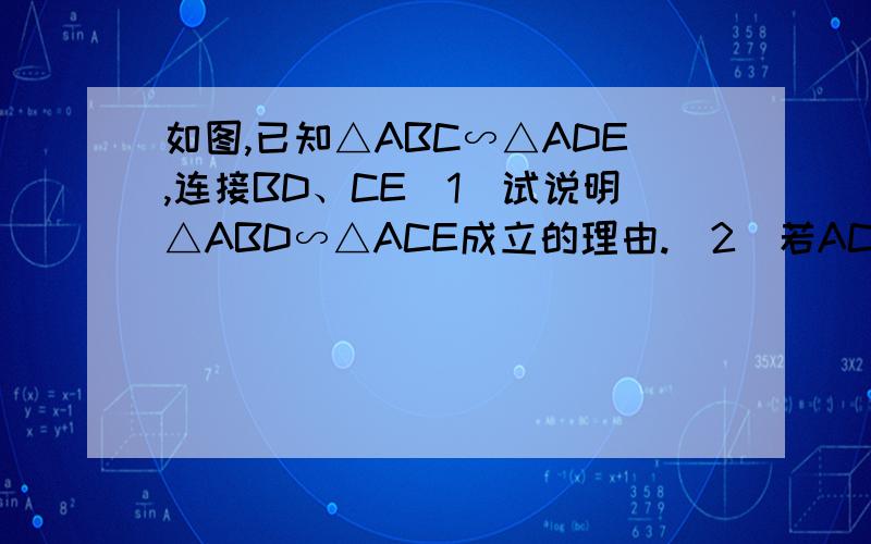 如图,已知△ABC∽△ADE,连接BD、CE(1)试说明△ABD∽△ACE成立的理由.（2）若AC=三分之二AB,且BD=1.5,求CE的长.