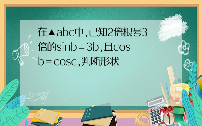 在▲abc中,已知2倍根号3倍的sinb＝3b,且cosb＝cosc,判断形状