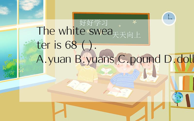 The white sweater is 68 ( ).A.yuan B.yuans C.pound D.dollar