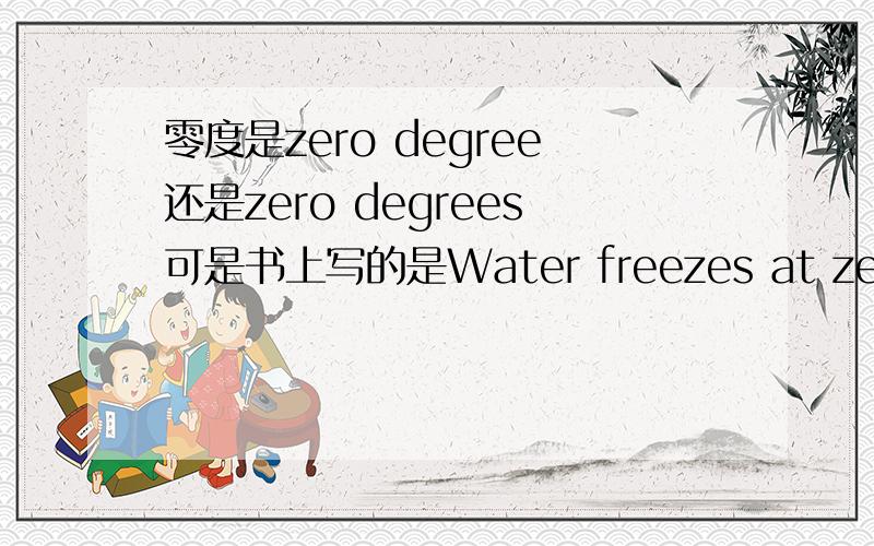 零度是zero degree还是zero degrees可是书上写的是Water freezes at zero degrees Centigrade.