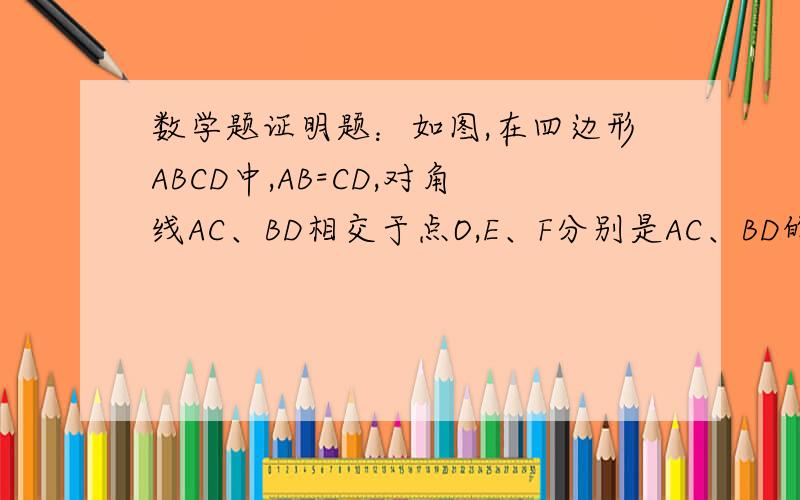 数学题证明题：如图,在四边形ABCD中,AB=CD,对角线AC、BD相交于点O,E、F分别是AC、BD的中点