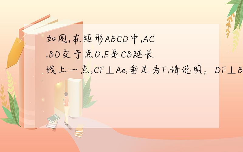 如图,在矩形ABCD中,AC,BD交于点O,E是CB延长线上一点,CF⊥Ae,垂足为F,请说明；DF⊥BF