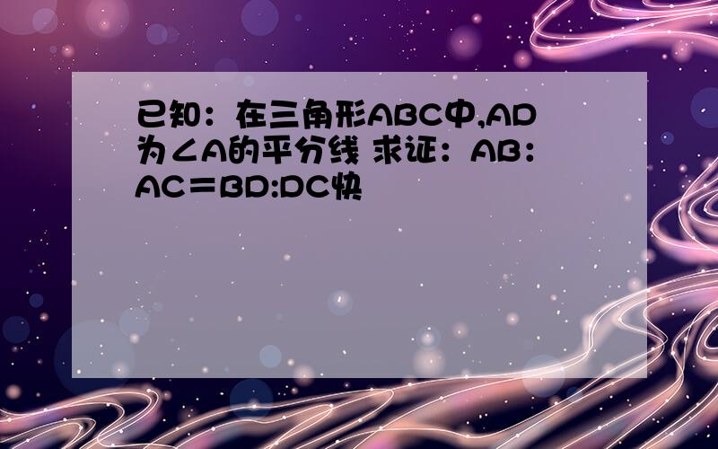 已知：在三角形ABC中,AD为∠A的平分线 求证：AB：AC＝BD:DC快