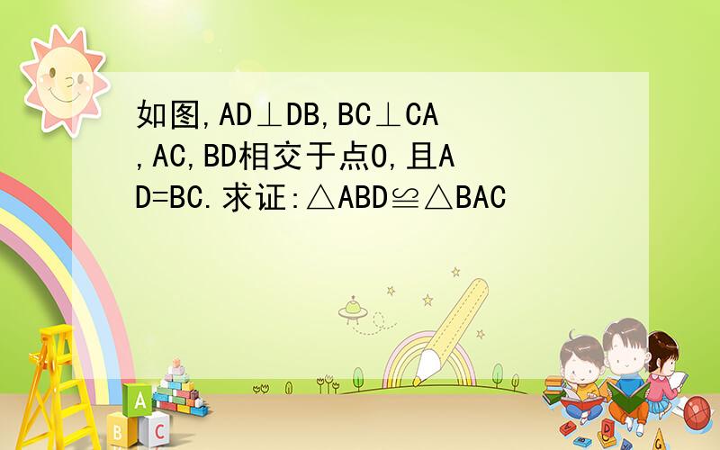 如图,AD⊥DB,BC⊥CA,AC,BD相交于点O,且AD=BC.求证:△ABD≌△BAC