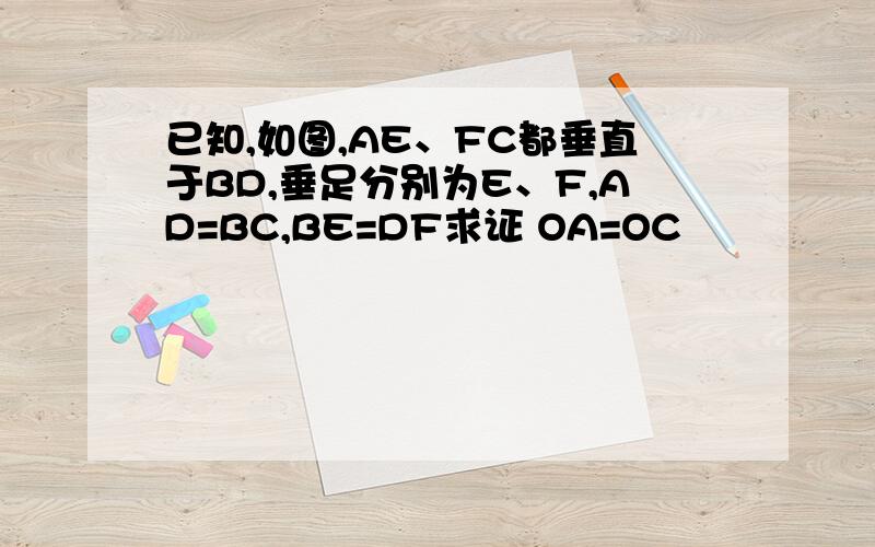 已知,如图,AE、FC都垂直于BD,垂足分别为E、F,AD=BC,BE=DF求证 OA=OC