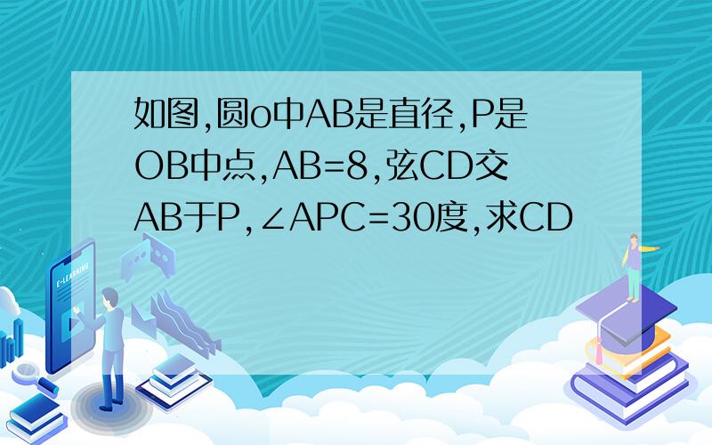 如图,圆o中AB是直径,P是OB中点,AB=8,弦CD交AB于P,∠APC=30度,求CD