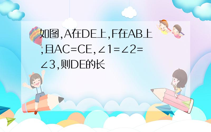 如图,A在DE上,F在AB上,且AC=CE,∠1=∠2=∠3,则DE的长