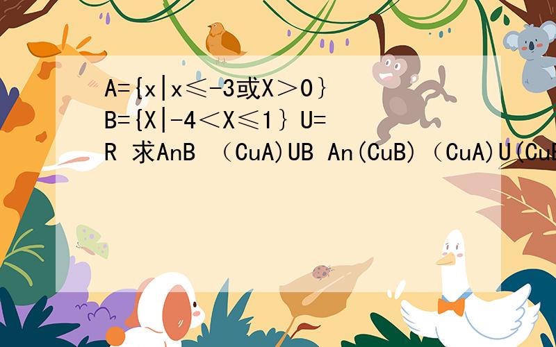 A={x|x≤-3或X＞0｝B={X|-4＜X≤1｝U=R 求AnB （CuA)UB An(CuB)（CuA)U(CuB) Cu(AUB)