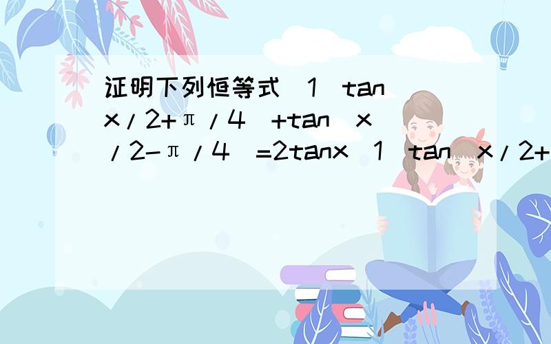 证明下列恒等式(1)tan(x/2+π/4)+tan(x/2-π/4)=2tanx(1)tan(x/2+π/4)+tan(x/2-π/4)=2tanx（2）（1-2sinαcosα/cos²α-sin²α）=（1-tanα）/（1+tanα）
