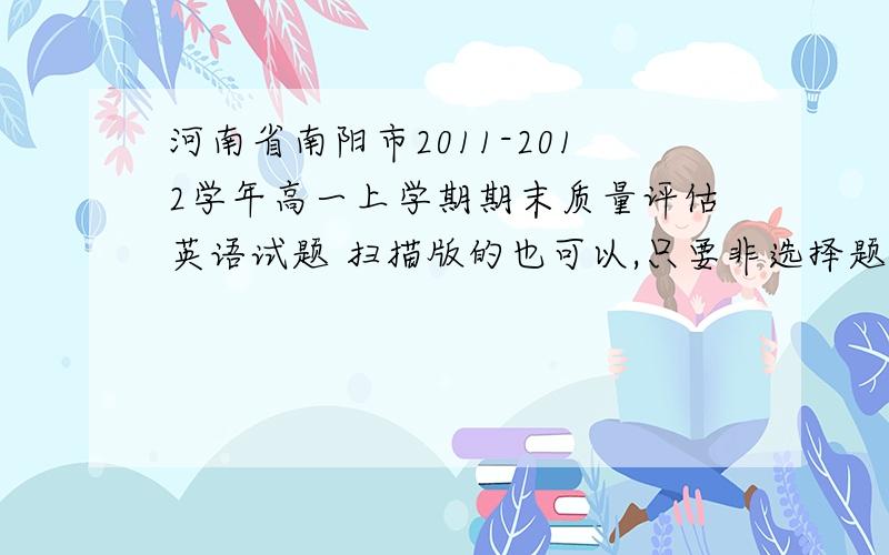 河南省南阳市2011-2012学年高一上学期期末质量评估英语试题 扫描版的也可以,只要非选择题部分,就是第二卷,