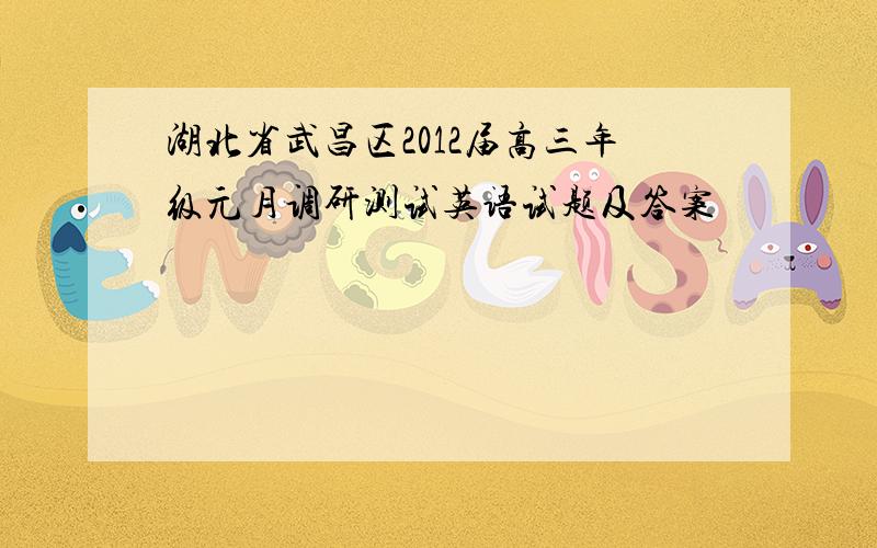 湖北省武昌区2012届高三年级元月调研测试英语试题及答案